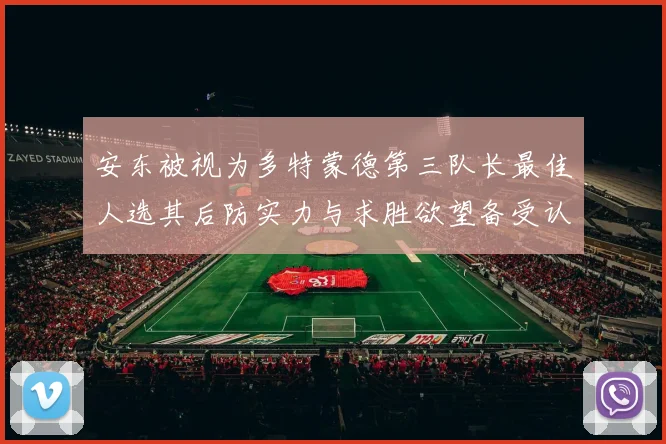 安东被视为多特蒙德第三队长最佳人选其后防实力与求胜欲望备受认可