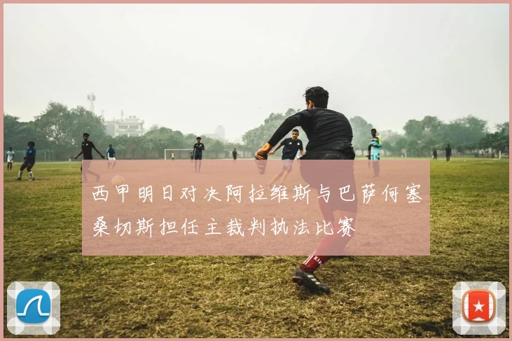 西甲明日对决阿拉维斯与巴萨何塞桑切斯担任主裁判执法比赛